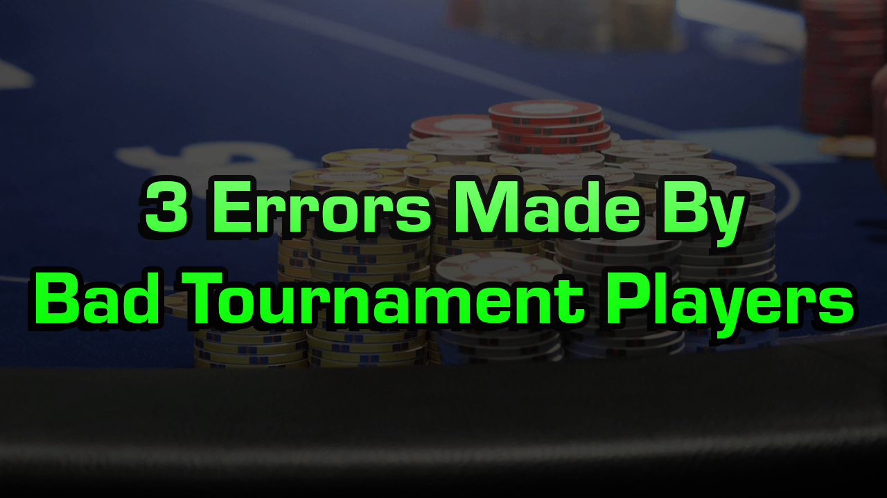 3 Errors Made By Bad Poker Tournament Players